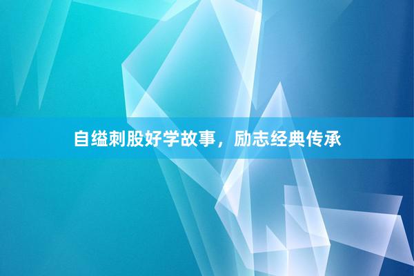 自缢刺股好学故事,励志经典传承